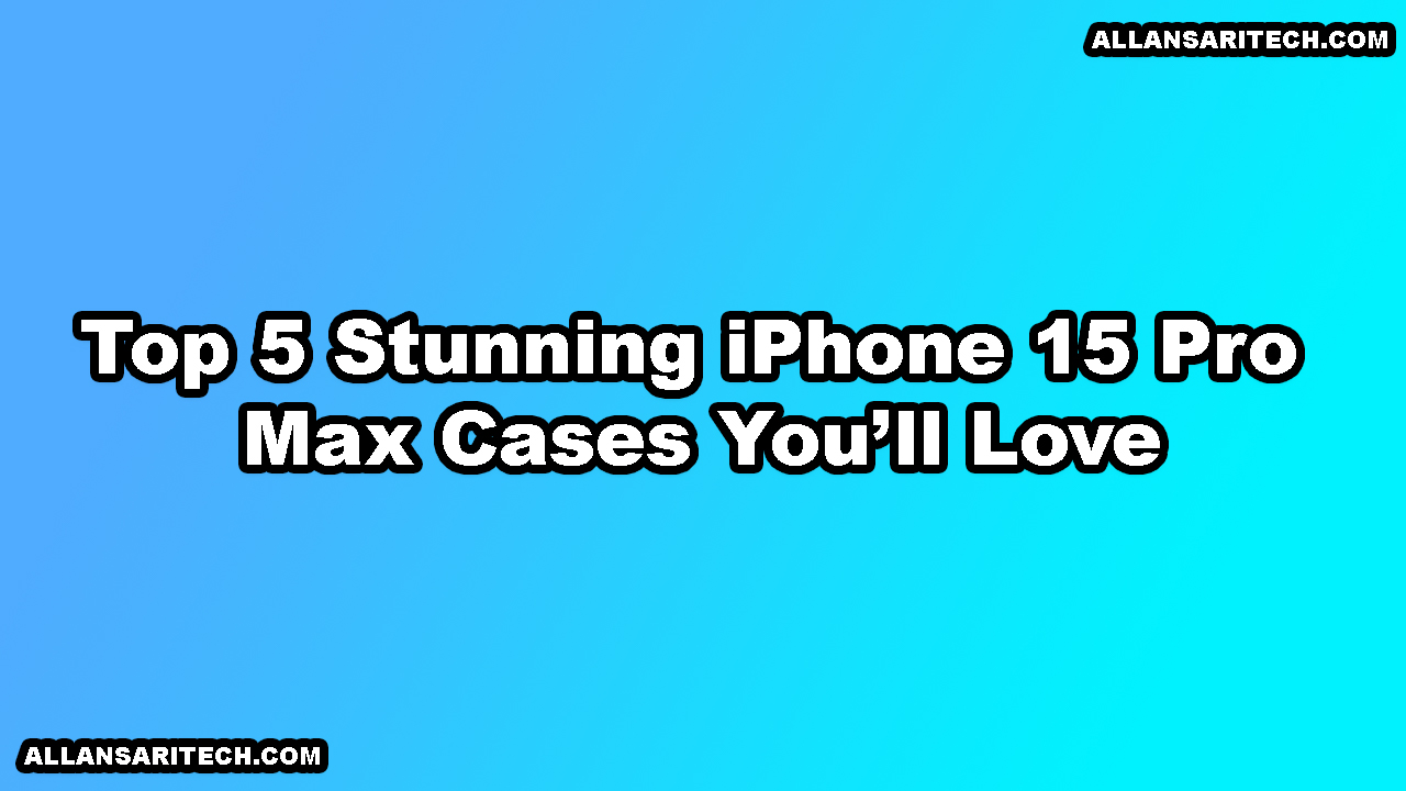 Top 5 Stunning iPhone 15 Pro Max Cases You’ll Love